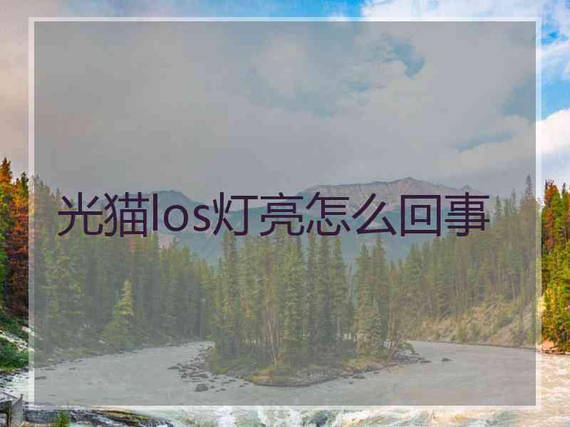 光猫los灯亮怎么回事