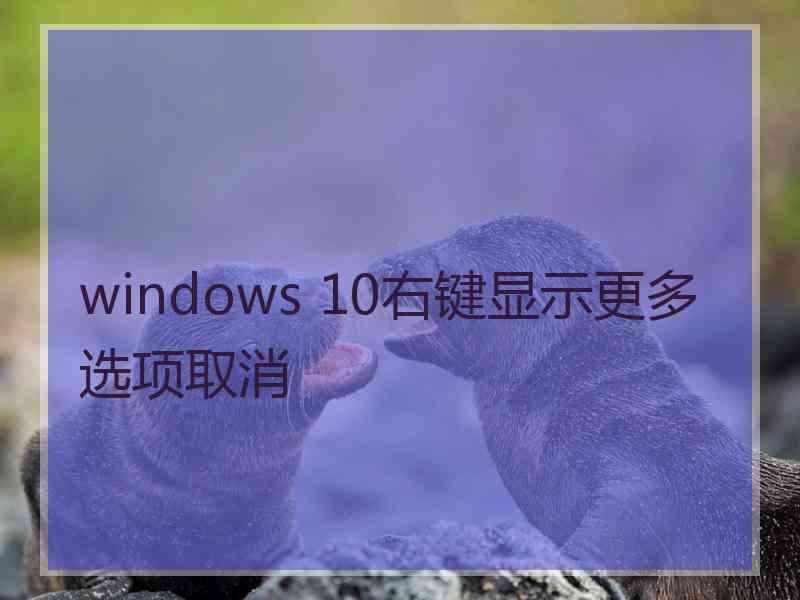 windows 10右键显示更多选项取消