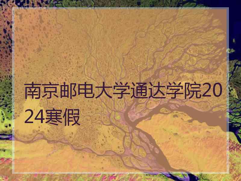 南京邮电大学通达学院2024寒假