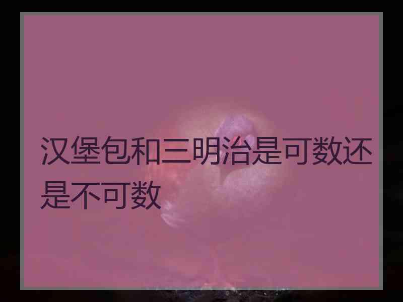 汉堡包和三明治是可数还是不可数