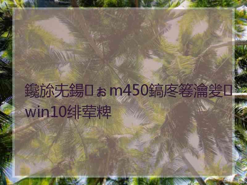 鑱旀兂鍚ぉm450鎬庝箞瀹夎win10绯荤粺