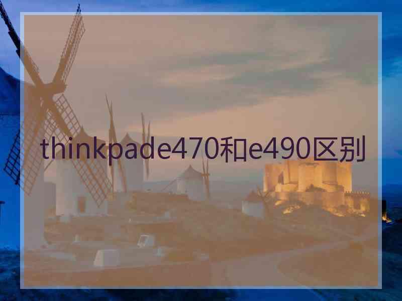 thinkpade470和e490区别