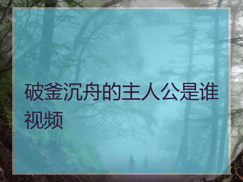 破釜沉舟的主人公是谁视频