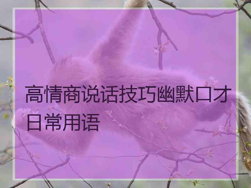 高情商说话技巧幽默口才日常用语