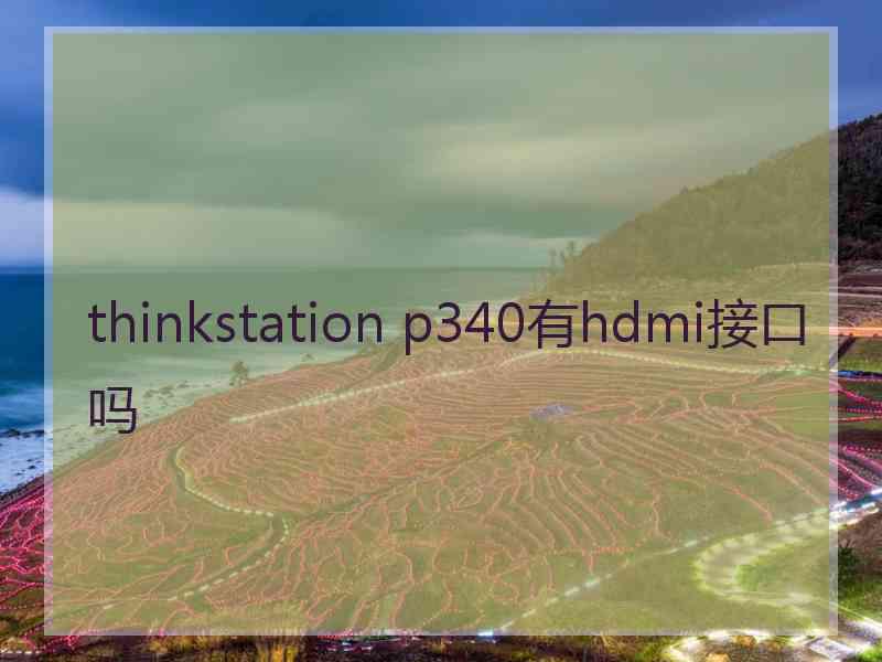 thinkstation p340有hdmi接口吗