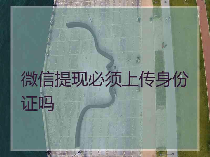 微信提现必须上传身份证吗