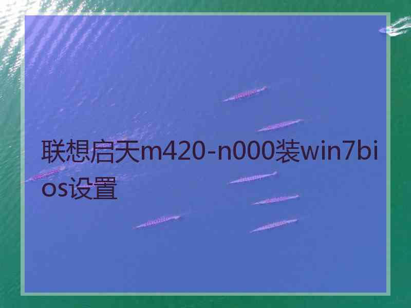 联想启天m420-n000装win7bios设置