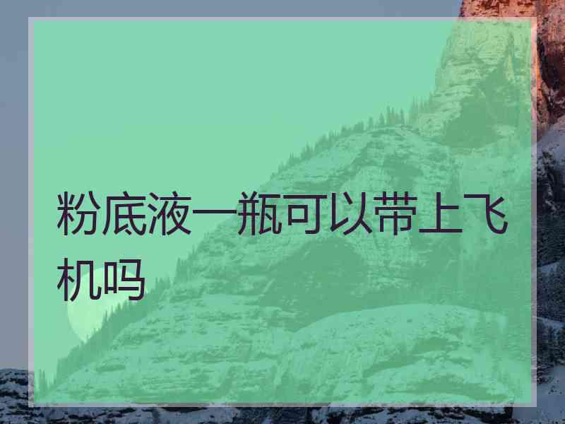 粉底液一瓶可以带上飞机吗