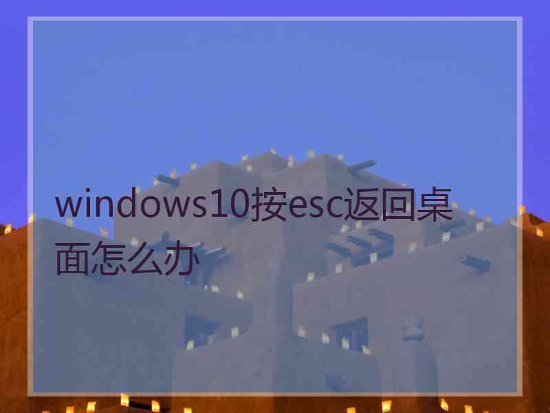 windows10按esc返回桌面怎么办