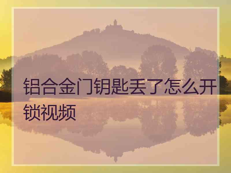 铝合金门钥匙丢了怎么开锁视频