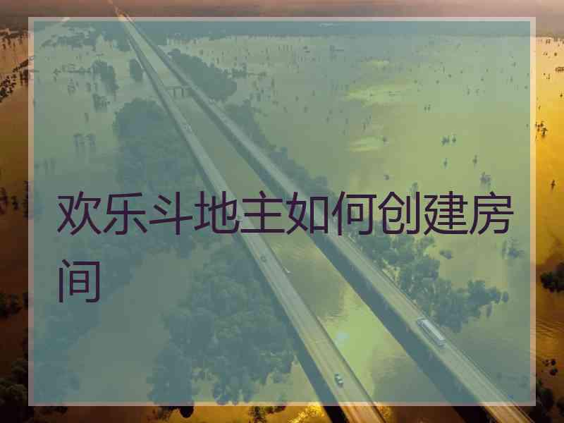 欢乐斗地主如何创建房间