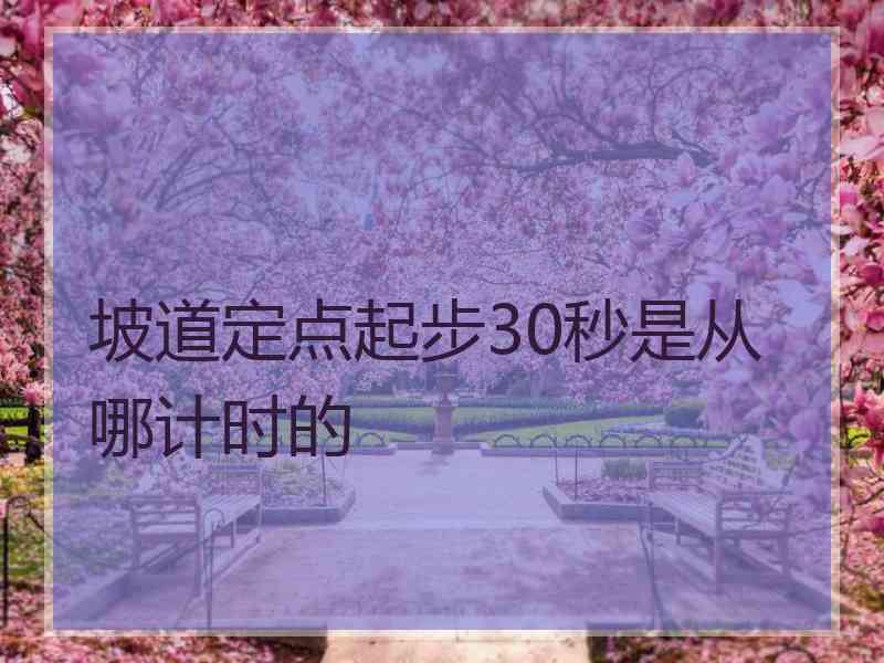 坡道定点起步30秒是从哪计时的