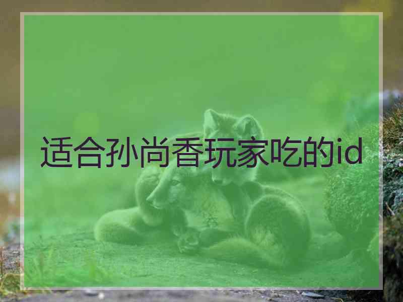 适合孙尚香玩家吃的id