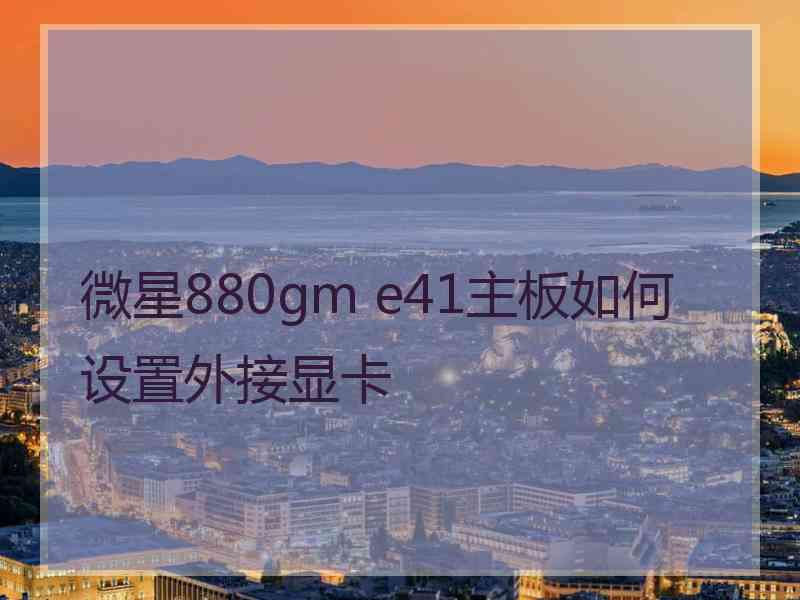 微星880gm e41主板如何设置外接显卡