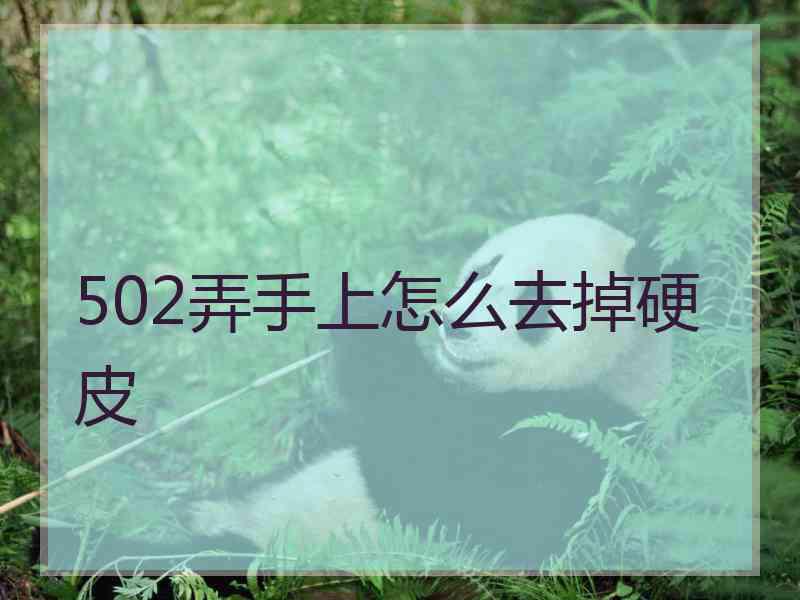 502弄手上怎么去掉硬皮