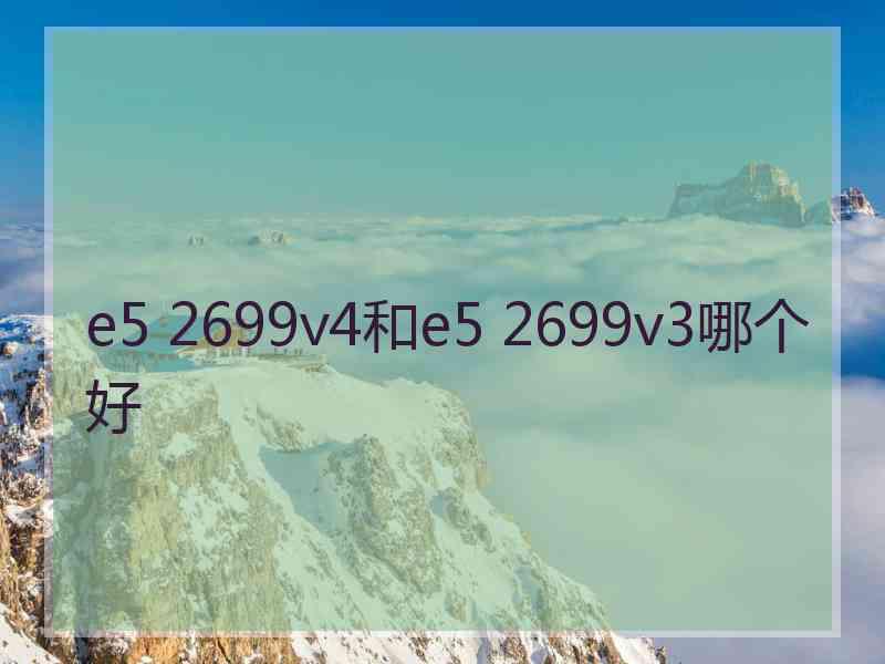 e5 2699v4和e5 2699v3哪个好