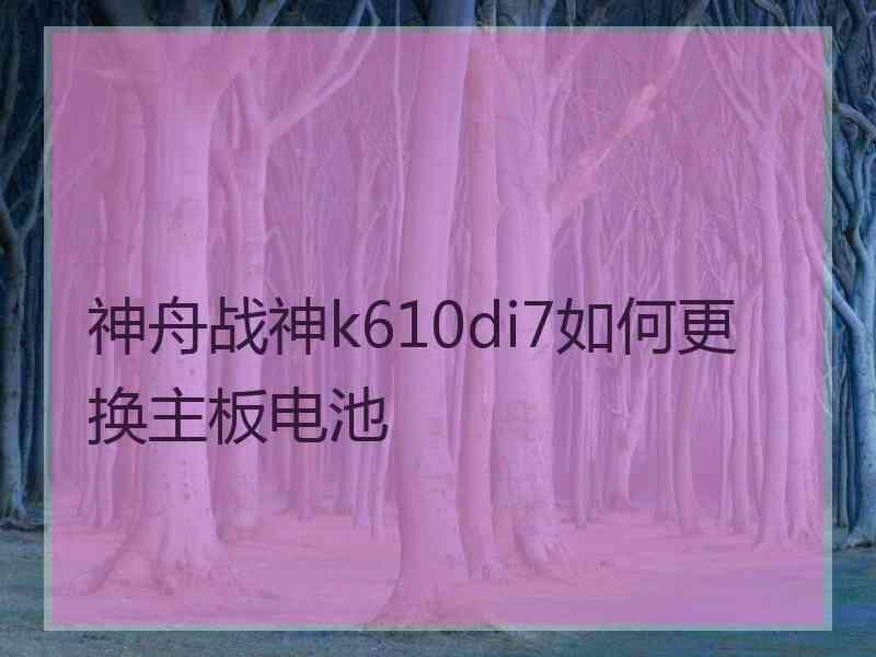 神舟战神k610di7如何更换主板电池