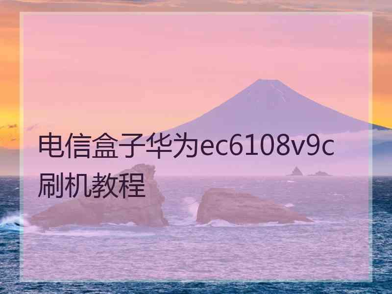 电信盒子华为ec6108v9c刷机教程