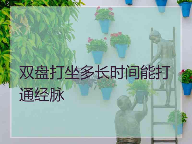 双盘打坐多长时间能打通经脉