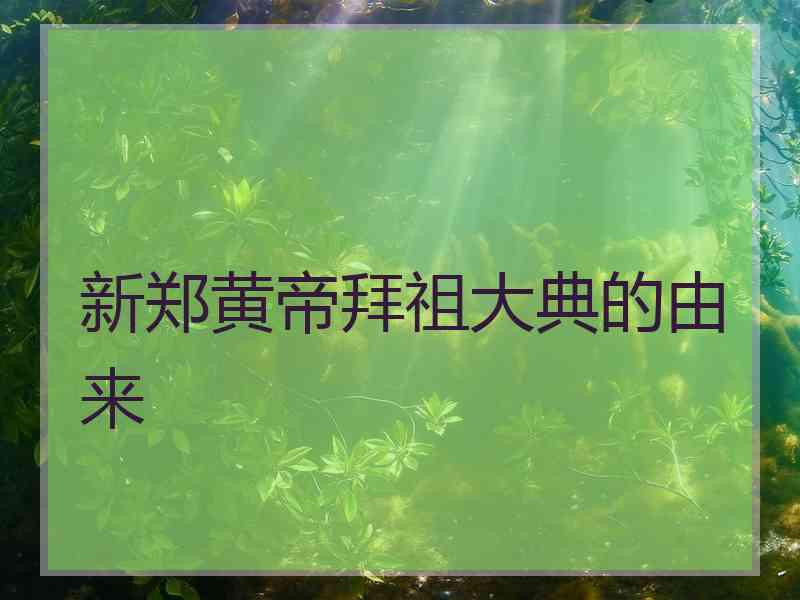 新郑黄帝拜祖大典的由来