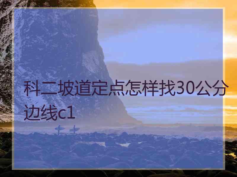 科二坡道定点怎样找30公分边线c1