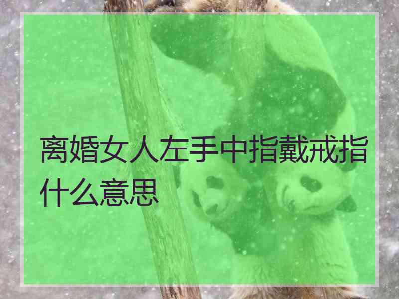 离婚女人左手中指戴戒指什么意思