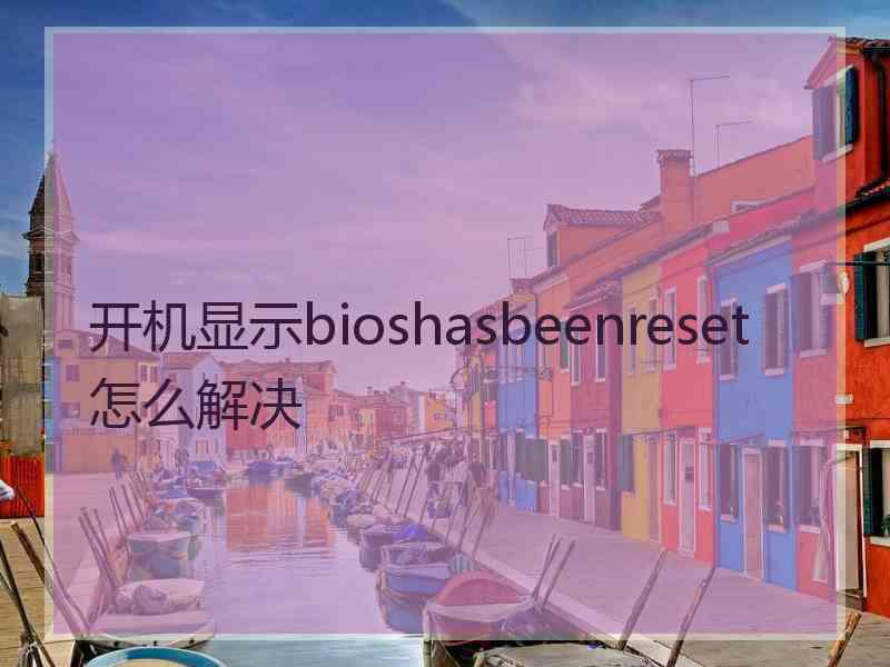 开机显示bioshasbeenreset怎么解决