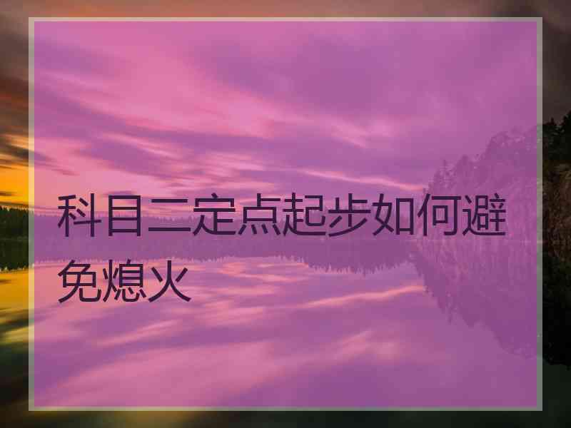 科目二定点起步如何避免熄火