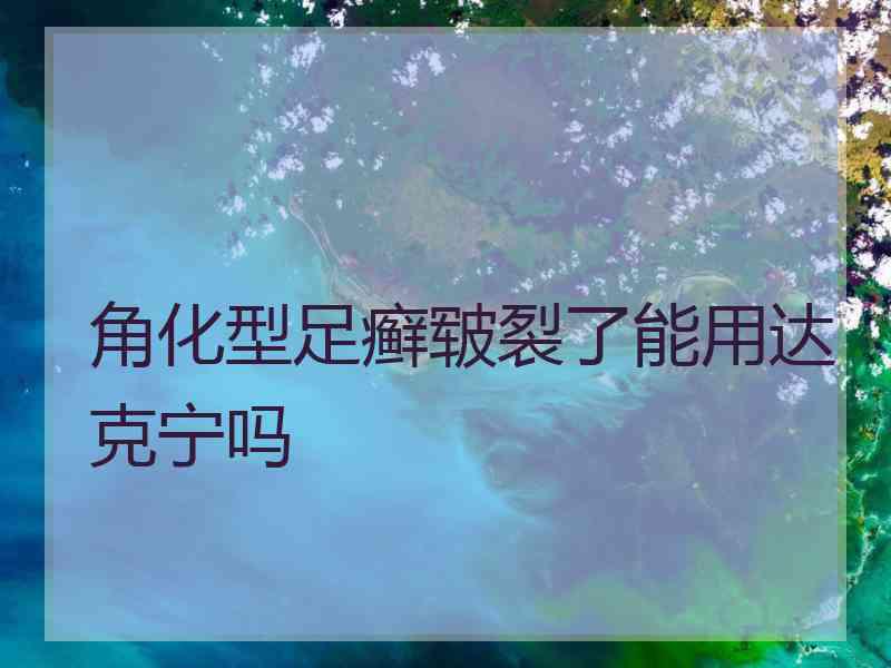 角化型足癣皲裂了能用达克宁吗