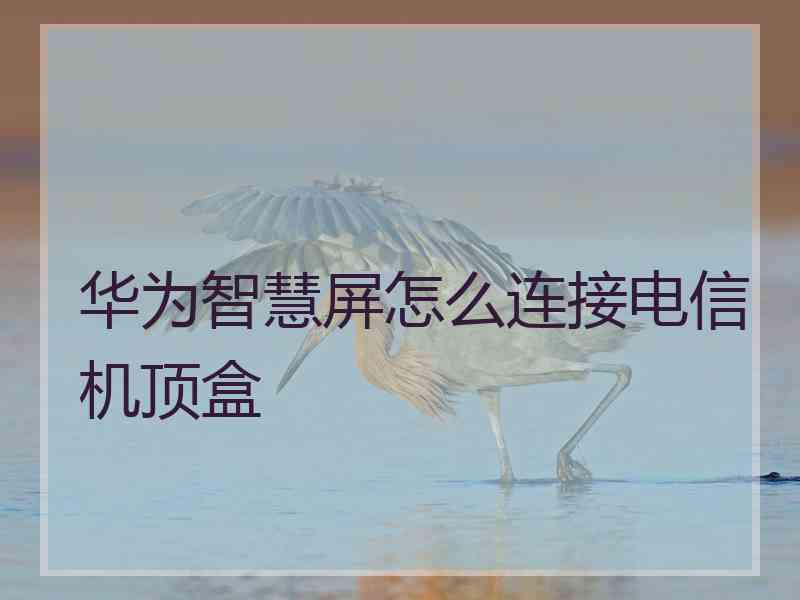 华为智慧屏怎么连接电信机顶盒