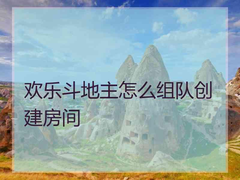 欢乐斗地主怎么组队创建房间