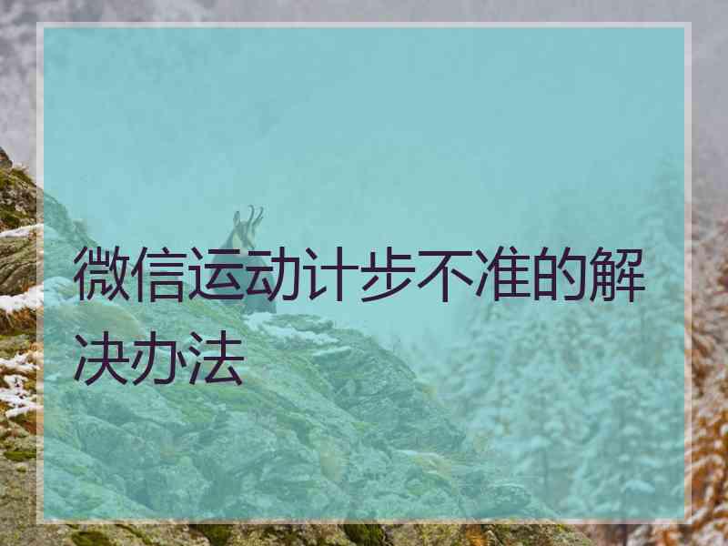 微信运动计步不准的解决办法