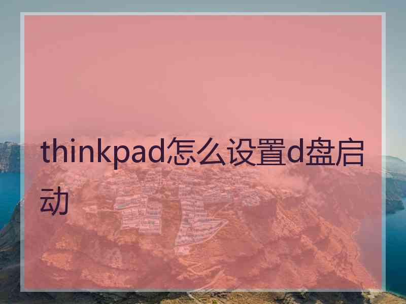 thinkpad怎么设置d盘启动