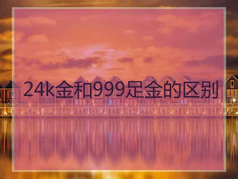 24k金和999足金的区别