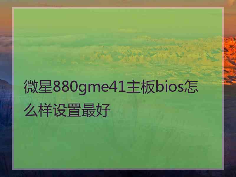 微星880gme41主板bios怎么样设置最好