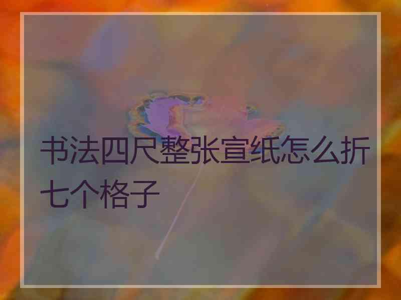 书法四尺整张宣纸怎么折七个格子