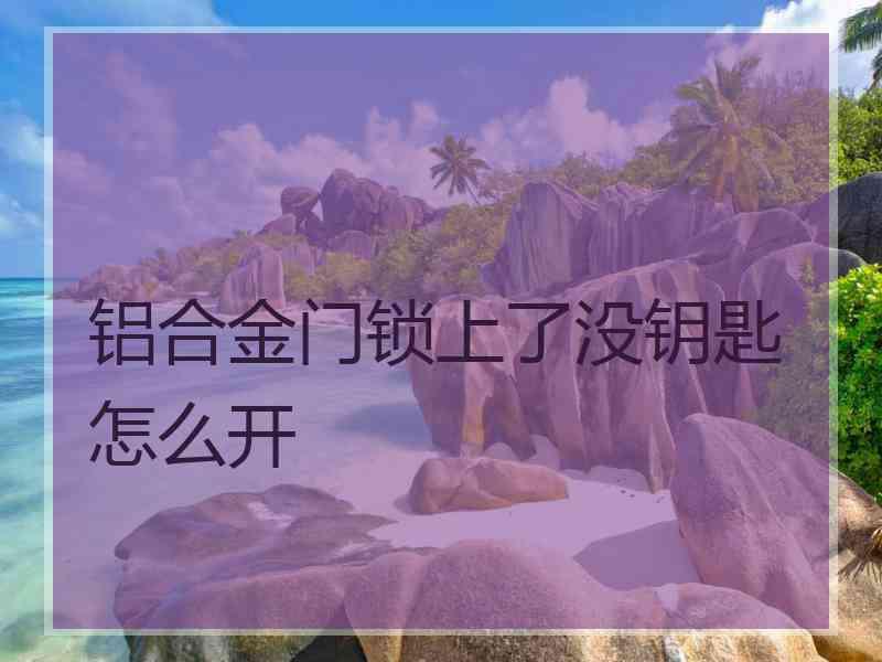 铝合金门锁上了没钥匙怎么开