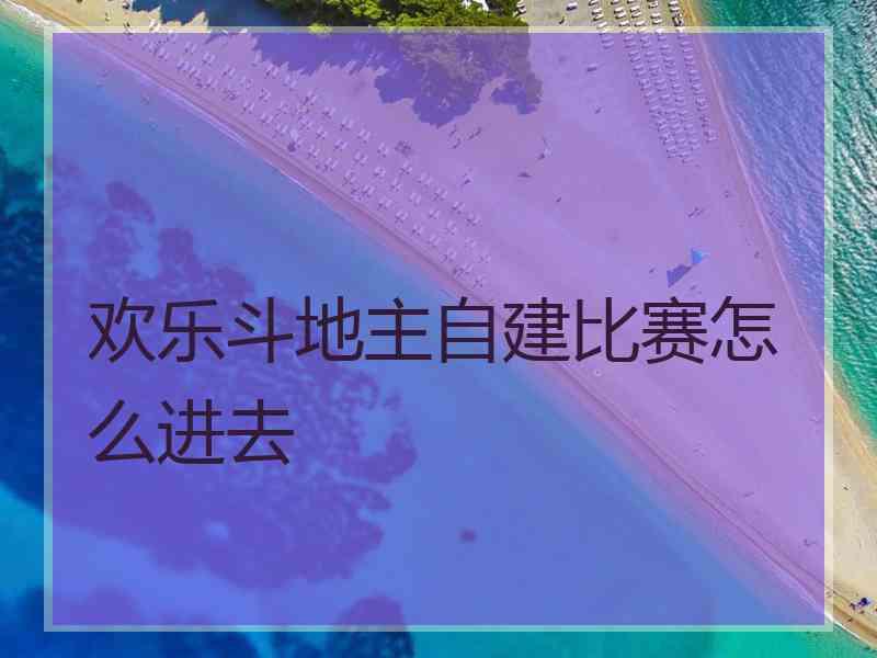 欢乐斗地主自建比赛怎么进去