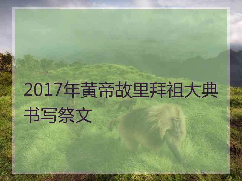 2017年黄帝故里拜祖大典书写祭文