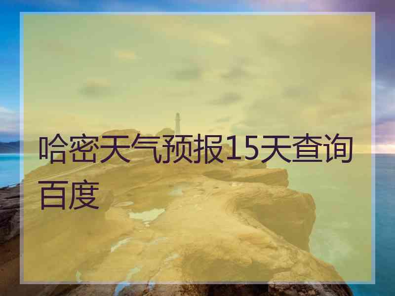 哈密天气预报15天查询百度