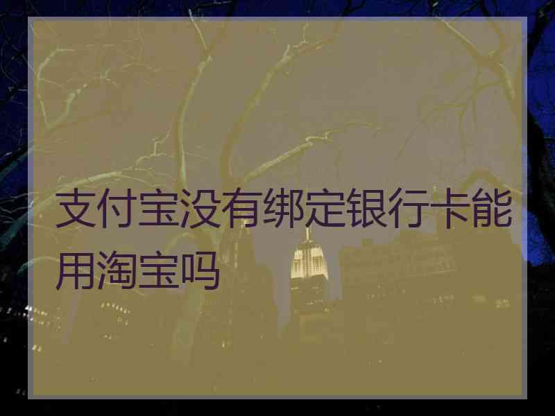 支付宝没有绑定银行卡能用淘宝吗