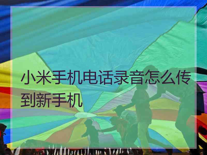 小米手机电话录音怎么传到新手机