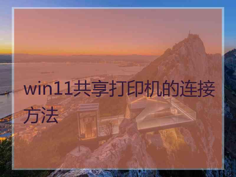 win11共享打印机的连接方法