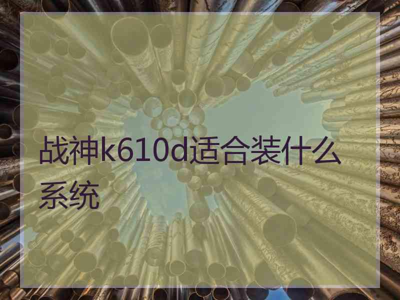 战神k610d适合装什么系统