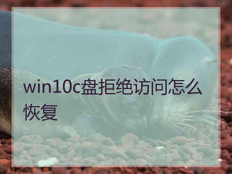 win10c盘拒绝访问怎么恢复