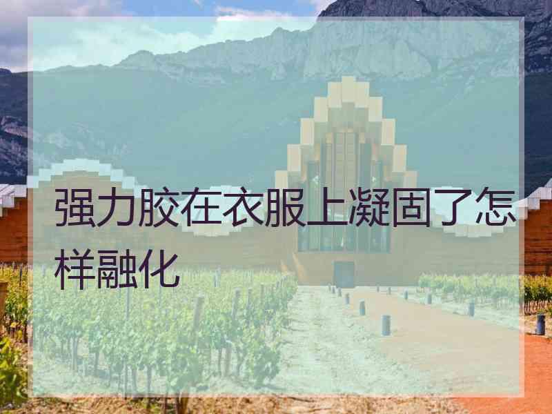 强力胶在衣服上凝固了怎样融化