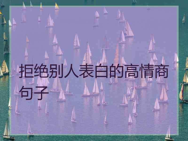 拒绝别人表白的高情商句子