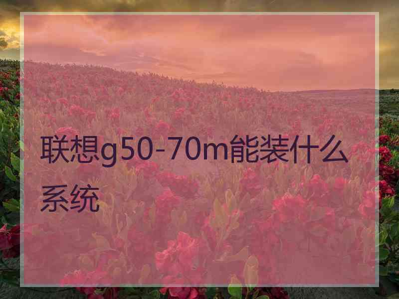 联想g50-70m能装什么系统