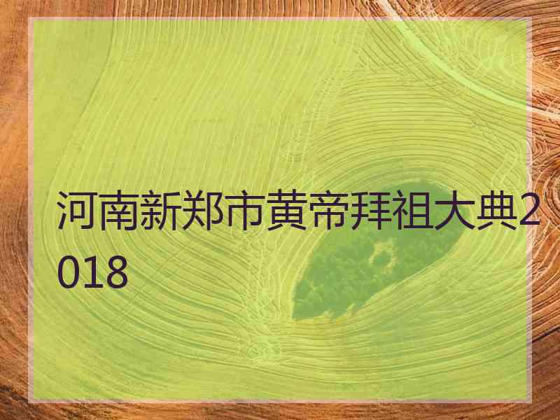 河南新郑市黄帝拜祖大典2018