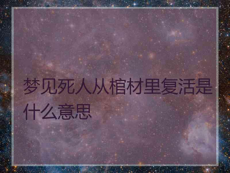 梦见死人从棺材里复活是什么意思